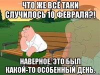 что же всё таки случилось 10 февраля?! наверное, это был какой-то особенный день.