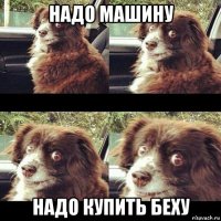 надо машину надо купить беху