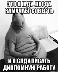 это я жду, когда замучает совесть и я сяду писать дипломную работу