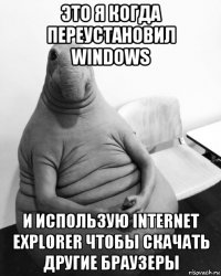 это я когда переустановил windows и использую internet explorer чтобы скачать другие браузеры