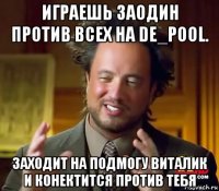 играешь заодин против всех на de_pool. заходит на подмогу виталик и конектится против тебя