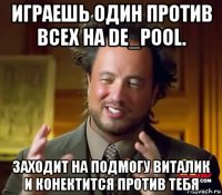 играешь один против всех на de_pool. заходит на подмогу виталик и конектится против тебя