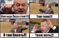 Вон еще Лиза стоит!!! Там тоже!!! И там блеать!!! Твою мать!!!