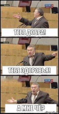 Тебе добра! Тебе здоровья! А мне чё?