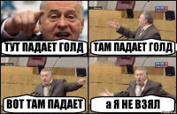 ТУТ ПАДАЕТ ГОЛД ТАМ ПАДАЕТ ГОЛД ВОТ ТАМ ПАДАЕТ а Я НЕ ВЗЯЛ