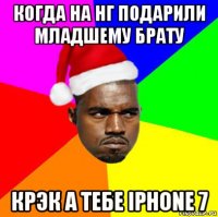 когда на нг подарили младшему брату крэк а тебе iphone 7