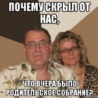 почему скрыл от нас, что вчера было родительское собрание?