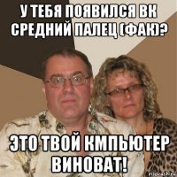 у тебя появился вк средний палец (фак)? это твой кмпьютер виноват!