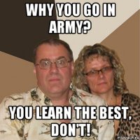 why you go in army? you learn the best, don't!