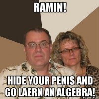 ramin! hide your penis and go laern an algebra!