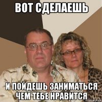 вот сделаешь и пойдешь заниматься чем тебе нравится