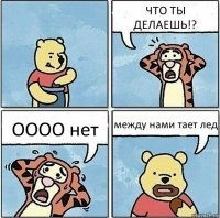 ЧТО ТЫ ДЕЛАЕШЬ!? ОООО нет между нами тает лед