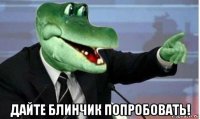  дайте блинчик попробовать!