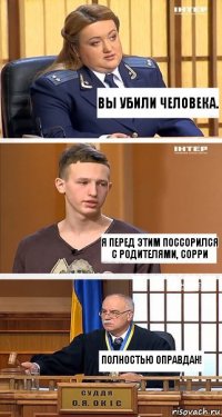 Вы убили человека. Я перед этим поссорился с родителями, сорри Полностью оправдан!