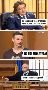 ви звинувачені за здирання образу. ваше останнє слово я до неї підкатував повністю виправданий