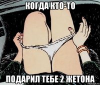 когда кто-то подарил тебе 2 жетона