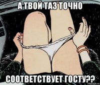 а твой таз точно соответствует госту??