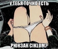 у тебя точно есть рюкзак ciklum?