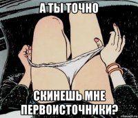 а ты точно скинешь мне первоисточники?