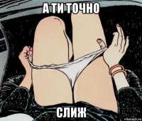 а ти точно слиж