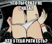 что ты сразу не сказал что у тебя рати есть?