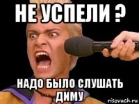 не успели ? надо было слушать диму