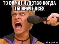 то самое чувство когда ты круче всех 