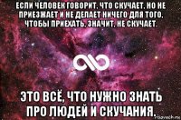 если человек говорит, что скучает, но не приезжает и не делает ничего для того, чтобы приехать, значит, не скучает. это всё, что нужно знать про людей и скучания.