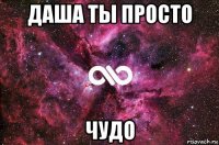 даша ты просто чудо