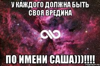 у каждого должна быть своя вредина по имени саша)))!!!!