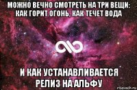 можно вечно смотреть на три вещи: как горит огонь, как течет вода и как устанавливается релиз на альфу