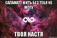 саламат! жить без тебя не могу твоя настя