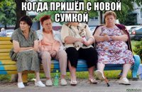 когда пришёл с новой сумкой 