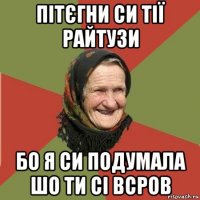 пітєгни си тії райтузи бо я си подумала шо ти сі всров