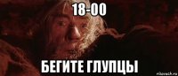 18-00 бегите глупцы