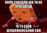 коли сказали шо ти не красавіца чі ту спуй шушнякінський син