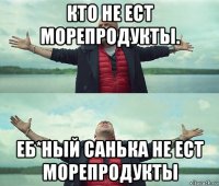 кто не ест морепродукты. еб*ный санька не ест морепродукты