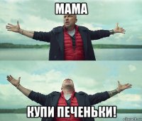 мама купи печеньки!