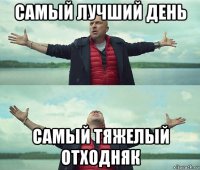 самый лучший день самый тяжелый отходняк