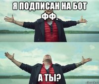 я подписан на бот фф. а ты?