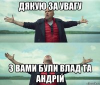 дякую за увагу з вами були влад та андрій