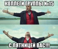 коллеги группы №15 с пятницей вас!!!