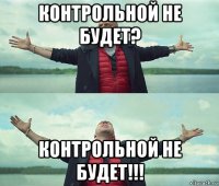 контрольной не будет? контрольной не будет!!!