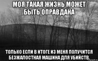 моя такая жизнь может быть оправдана только если в итоге из меня получится безжалостная машина для убийств.