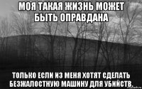 моя такая жизнь может быть оправдана только если из меня хотят сделать безжалостную машину для убийств.