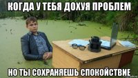 когда у тебя дохуя проблем но ты сохраняешь спокойствие