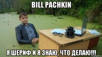 bill pachkin я шериф и я знаю, что делаю!!!