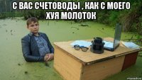 с вас счетоводы , как с моего хуя молоток 