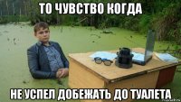 то чувство когда не успел добежать до туалета