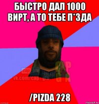 быстро дал 1000 вирт, а то тебе п*зда /pizda 228